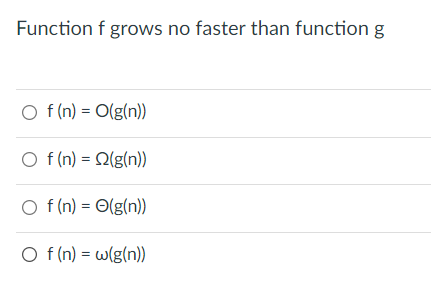 Function f grows no faster than function g
O f (n) = O(g(n))
%3D
O f (n) = 2(g(n))
O f (n) = O(g(n))
%3D
O f (n) = w(g(n))
