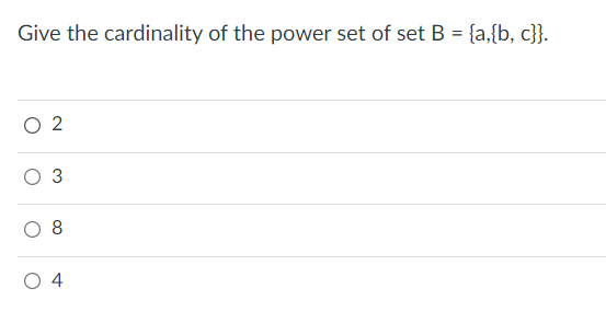 Give the cardinality of the power set of set B = {a,{b, c}}.
%3D
O 2
8
O 4
