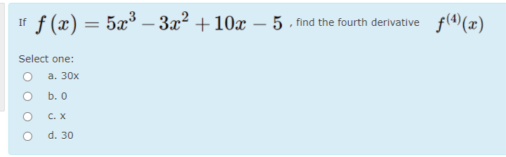 If f (x) = 5x³ – 3x2 +10x – 5 îind the fourth derivative f(4)(x)
Select one:
а. 30х
b. 0
С. Х
d. 30
