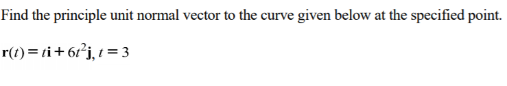 Find the principle unit normal vector to the curve given below at the specified point.
r(t) = ti+ 6r*j, =
