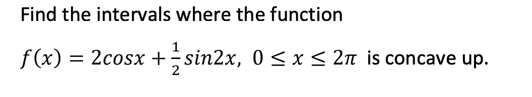 Find the intervals where the function
f(x) = = 2cosx + 1/ sin2x,
-sin2x,
0≤ x ≤ 2π is concave up.