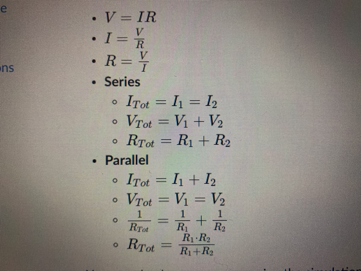 • V = IR
V
R.
V.
R= 1
ns
• Series
ITot =
I = I2
VTot
Vra = Vị + V2
RTot = R1 + R2
Parallel
2
Irot = I1 + I2
= V2
Vrot
Vị =
R2
R1
R1 R2
R1+R2
RTot
RTot
