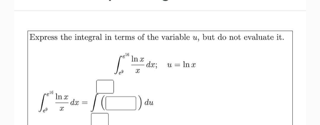 Express the integral in terms of the variable u, but do not evaluate it.
e16
In x
dx;
= In x
e9
rel6
In x
dx =
du
e9
