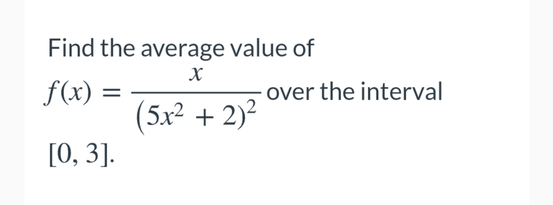 Find the average value of
X
f(x) =
over the interval
(5x² + 2)²
[О, 3].
