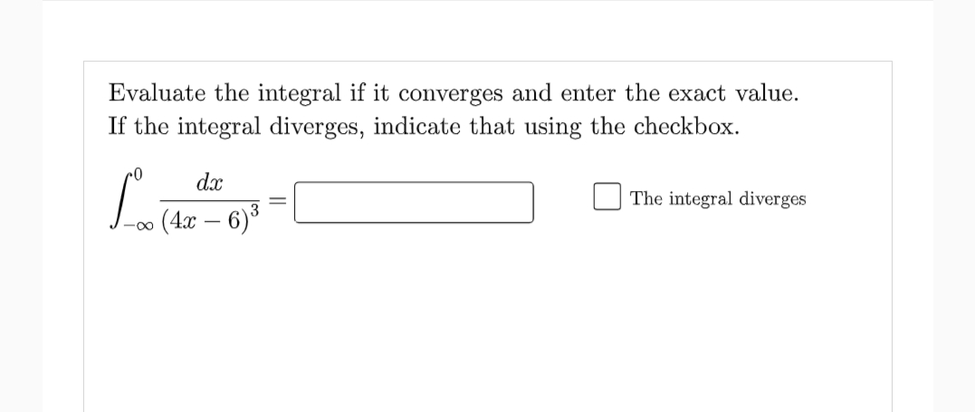 Evaluate the integral if it converges and enter the exact value.
If the integral diverges, indicate that using the checkbox.
dx
The integral diverges
Az -
(4x – 6)*
