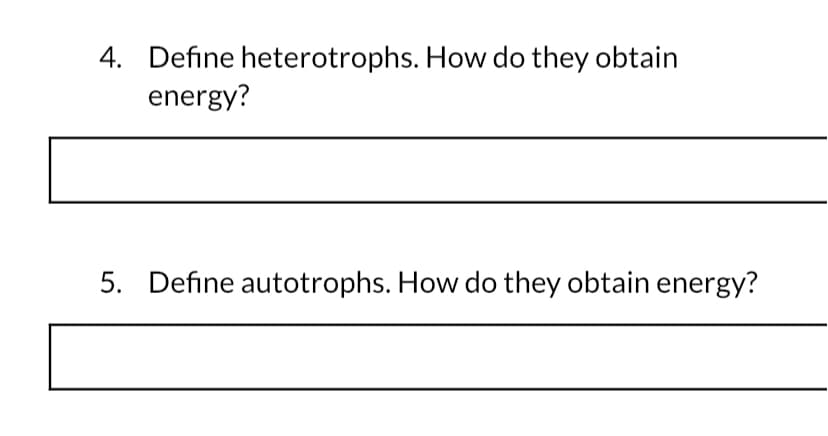 4. Define heterotrophs. How do they obtain
energy?
5. Define autotrophs. How do they obtain energy?
