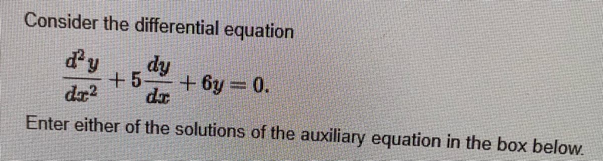 Consider the differential equation
dy
dy
+6y=0.
dr2
Enter either of the solutions of the auxiliary equation in the box below.