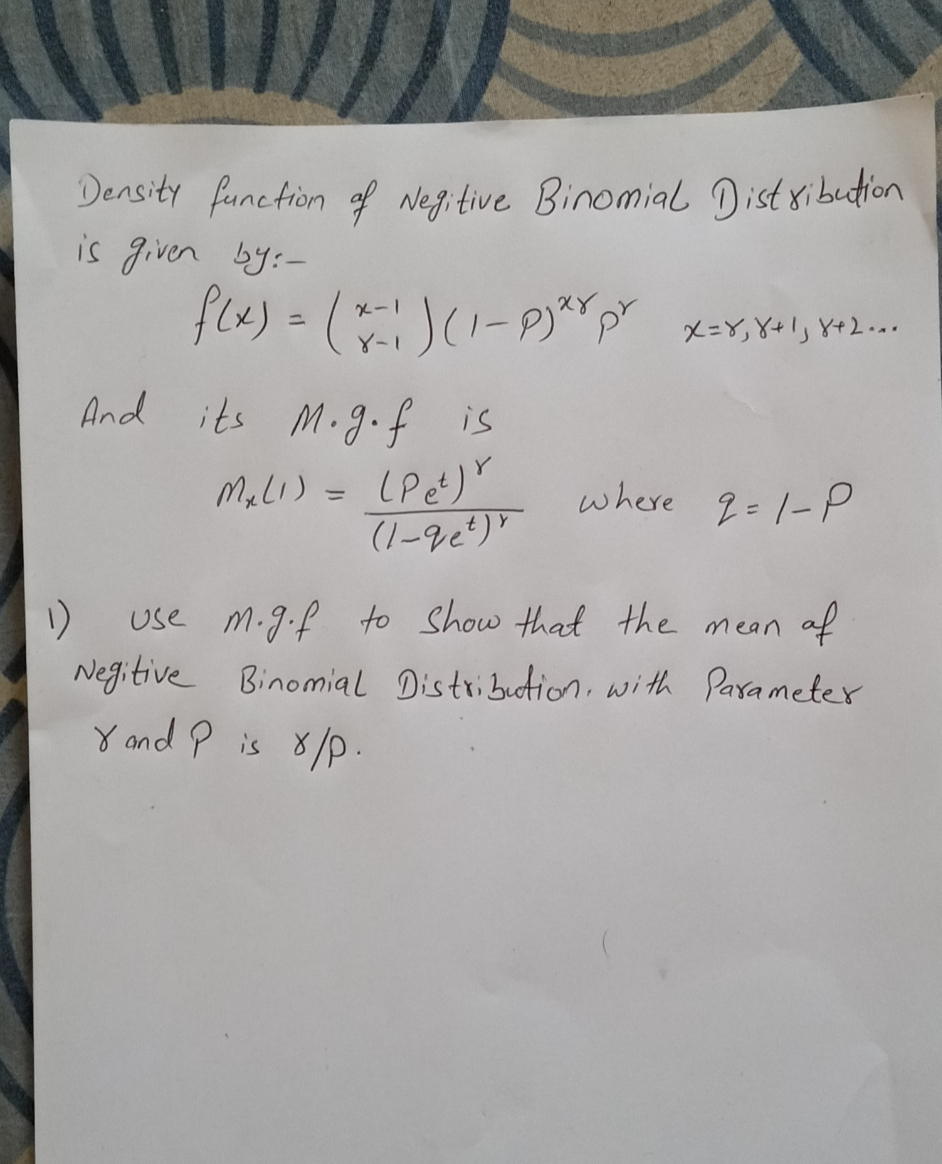 Density function of Negitive Binomial Dist sibudion
is giver by:-
メー」
ニ
8-1
And its M.g.f is
MalLi) = LPe)"
where 2=1-P
use M.g.f to Show that the mean af
1)
Negitive Binomial Distribetion. with Parameter
Y and ? is 8/p.
