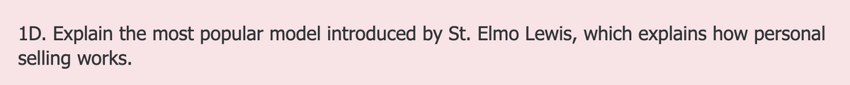 1D. Explain the most popular model introduced by St. Elmo Lewis, which explains how personal
selling works.
