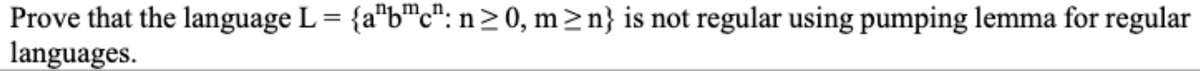 Prove that the language L = {a"b™c": n> 0, m>n} is not regular using pumping lemma for regular
languages.
