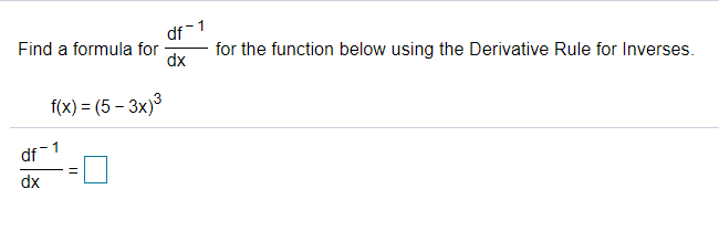 df 1
Find a formula for
dx
for the function below using the Derivative Rule for Inverses.
f(x) = (5 – 3x)3
1
df
dx
