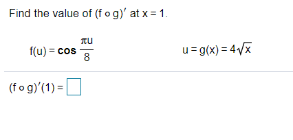 Find the value of (f o g)' at x = 1.
f(u) = cos
8
u=g(x) = 4/x
(fo g)'(1) =
