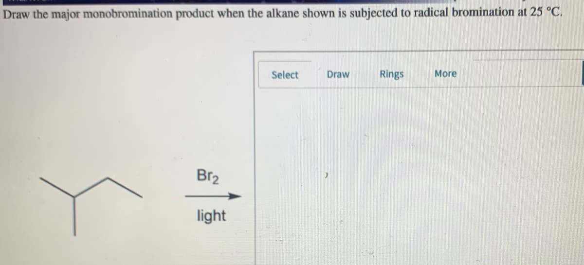 Draw the major monobromination product when the alkane shown is subjected to radical bromination at 25 °C.
Select
Draw
Rings
More
Br2
light
