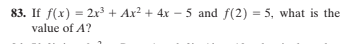 83. If f(x) = 2x3 + Ax? + 4xr – 5 and f(2) = 5, what is the
value of A?
