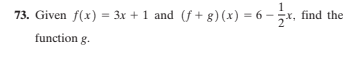 1
73. Given f(x) = 3x + 1 and (f + g) (x) = 6 - x, find the
function g.
