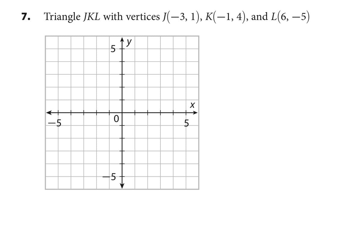 7. Triangle JKL with vertices J(-3, 1), K(–1, 4), and L(6, –5)
|
-5
5.
-5
