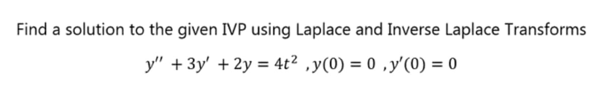 Find a solution to the given IVP using Laplace and Inverse Laplace Transforms
y" + 3y' + 2y = 4t²‚y(0) = 0, y'(0) = 0