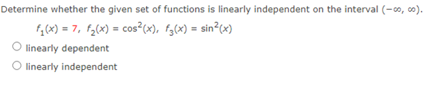 Determine whether the given set of functions is linearly independent on the interval (-∞o, co).
f₁(x) = 7, f₂(x) = cos²(x), f3(x) = sin²(x)
linearly dependent
O linearly independent