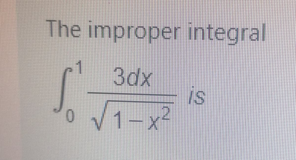 The improper integral
3dx
Is
V1-x
