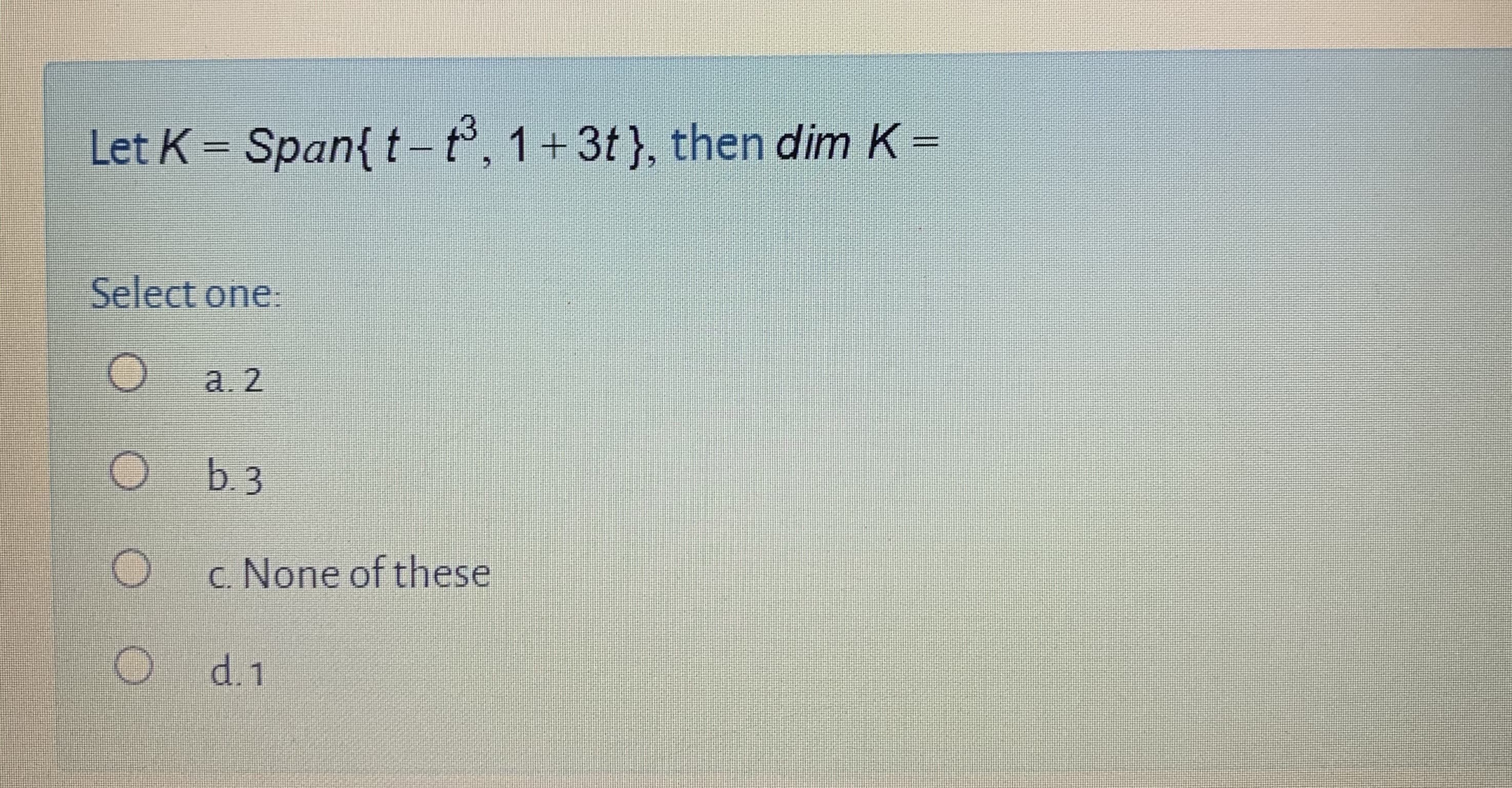 Let K = Span{ t-t, 1+3t}, then dim K =
%3D
