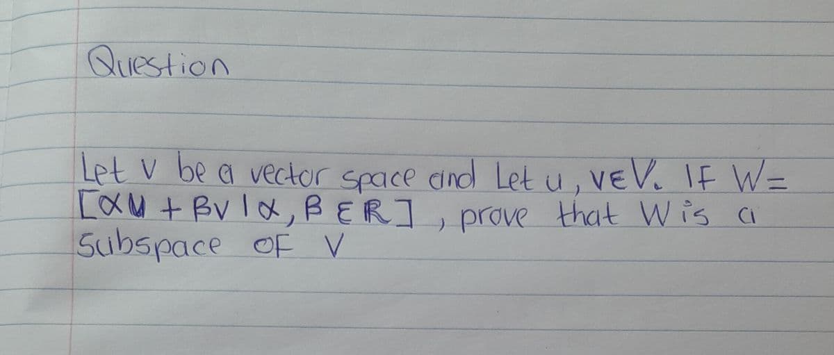 Question
Let v be a vector space and Let u, VEV₁ IF W=
EautBvlx, BERI
Subspace of V
, prove that Wis a