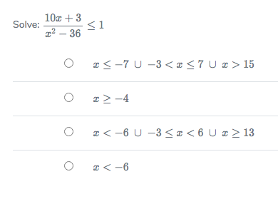 10a + 3
<1
g² – 36
Solve:
a< -7 U -3 < ¤ <7 U ¤ > 15
æ >-4
a < -6 U -3 <¤ < 6 U ¤ > 13
I < -6
