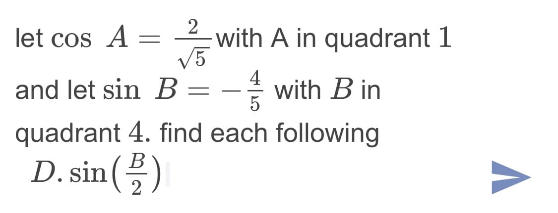 2
let cos A
with A in quadrant 1
V5
and let sin B
4
with B in
5
quadrant 4. find each following
D. sin()
B
2
Л
