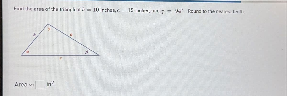 Find the area of the triangle if b = 10 inches, c = 15 inches, and y
a
b
Area ~in²
B
94. Round to the nearest tenth.