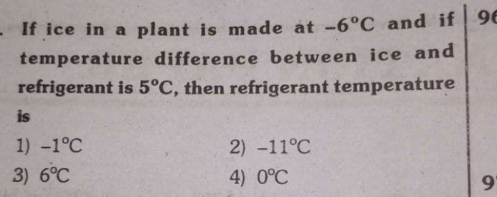 If ice in a plant is made at -6°C and if 96
temperature difference between ice and
refrigerant is 5°C, then refrigerant temperature
is
1) -1°C
2) -11°C
3) 6°C
4) 0°C
