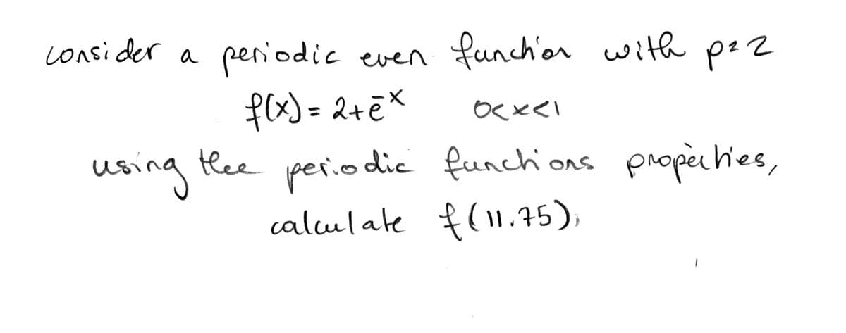 cOnsider a even funch'or with pz2
peniodic
f(x)= 2+ēX
using thee periodic propechies,
calulale f(1175),
%3D
funchons
(11.75)
