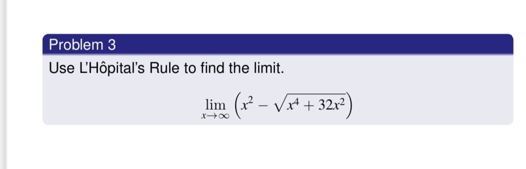 Problem 3
Use L'Hôpital's Rule to find the limit.
( - Vx*
+ 32x2
lim
x 00
