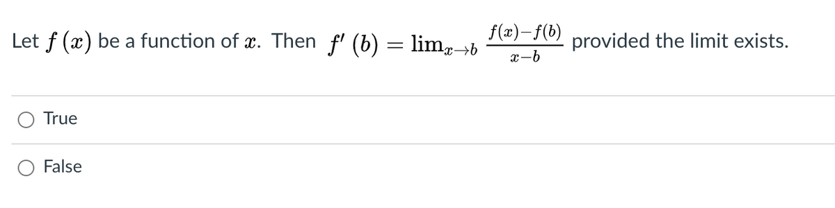 Let f (x) be a function of x. Then f' (b) = lim,→b
f(x)– f(b)
provided the limit exists.
x-b
True
False
