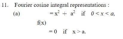 11. Fourier cosine integral
(a)
representations :
=x² + a² if 0<x<a,
f(x)
= 0 if x>a.