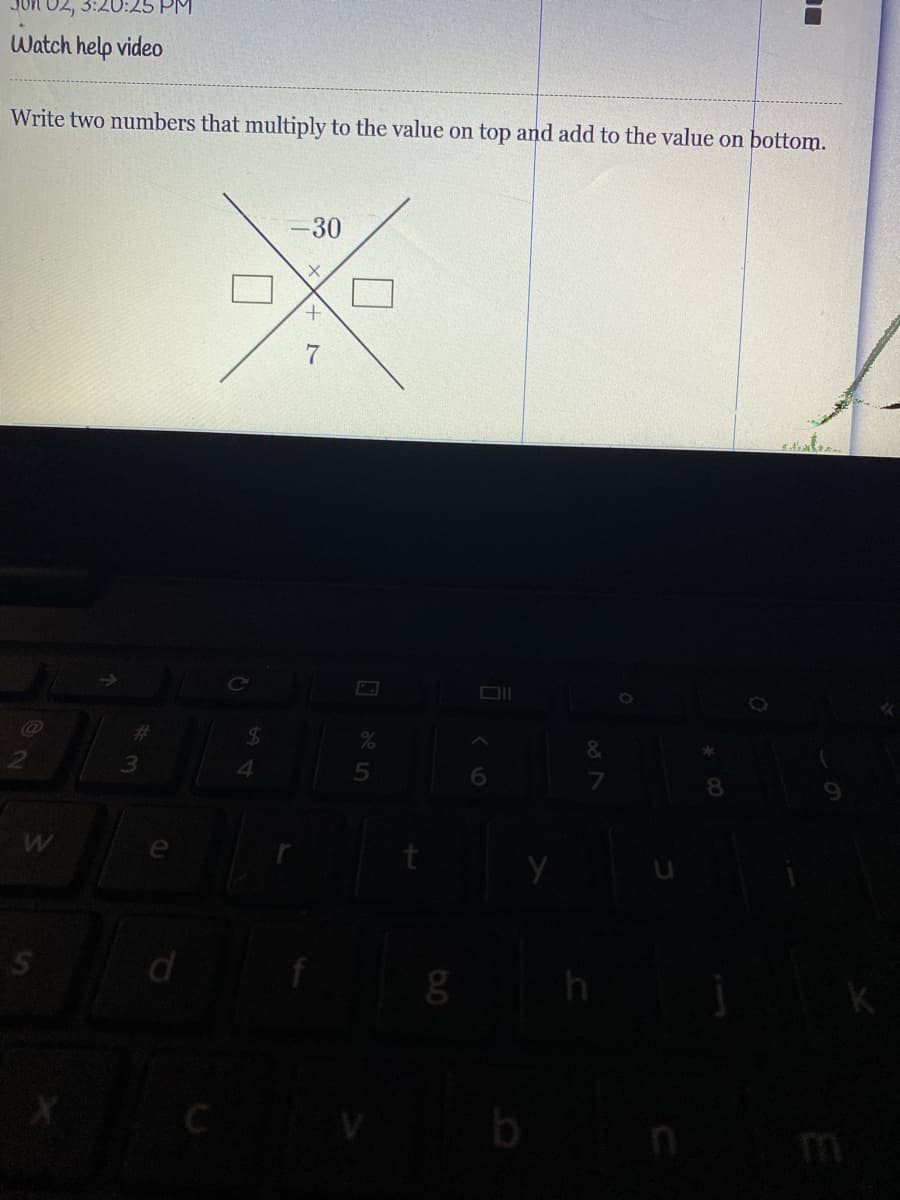 02,
Watch help video
Write two numbers that multiply to the value on top and add to the value on bottom.
-30
%24
&
%23
4.
6.
e
