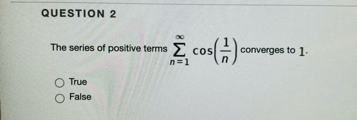 QUESTION 2
The series of positive terms
Σ
converges to 1.
COS
n=D1
O True
O False
