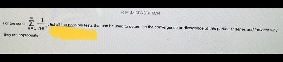 FORUM DESCRIPTION
1
-, list all the possible tests that can be used to determine the convergence or divergence of this particular series and indicate why
For the series
n=1 ne"
they are appropriate.
