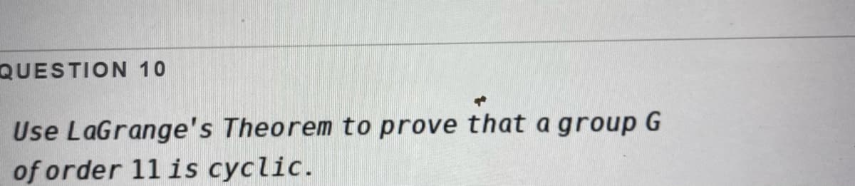 QUESTION 10
Use LaGrange's Theorem to prove that a group G
of order 11 is cyclic.
