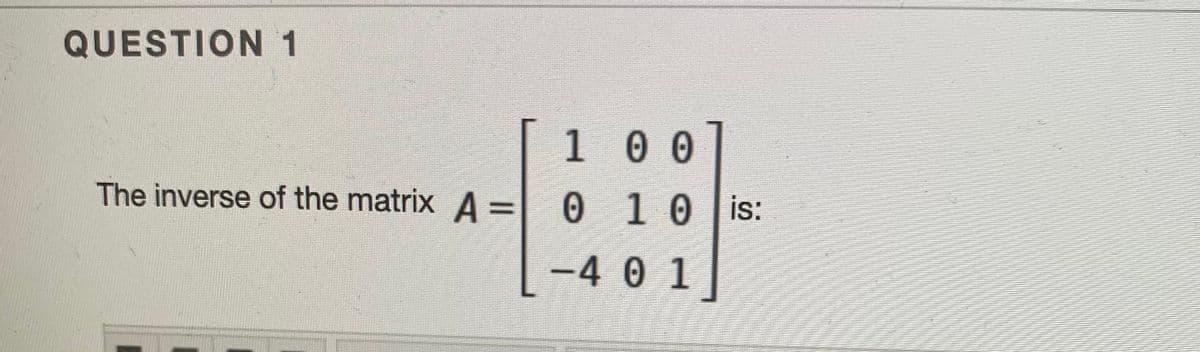 QUESTION1
100
The inverse of the matrix A =
0 10 is:
-40 1
