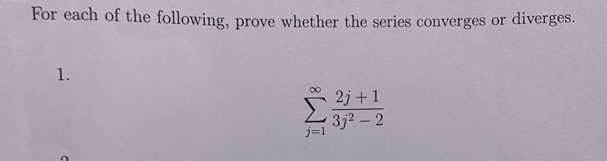 For each of the following, prove whether the series converges or
1.
2j+1
3j² - 2
diverges.