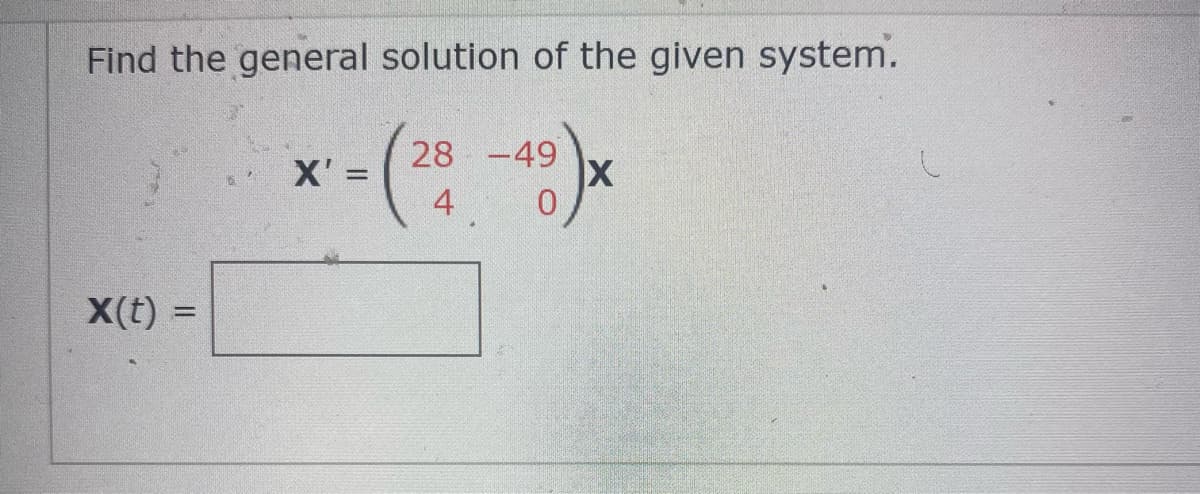 Find the general solution of the given system.
28 -49
X' =
4
X(t) =
%3D

