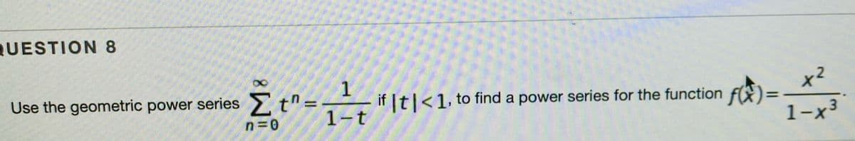 QUESTION 8
1
x2
Et=-- if |t|<1, to find a power series for the function f)=
1-x3
Use the geometric power series
%3D
%3D
1-t
