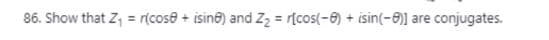 86. Show that Z, = r(cose + isine) and Z2 = r[cos(-6) + isin(-6)] are conjugates.
%3!
