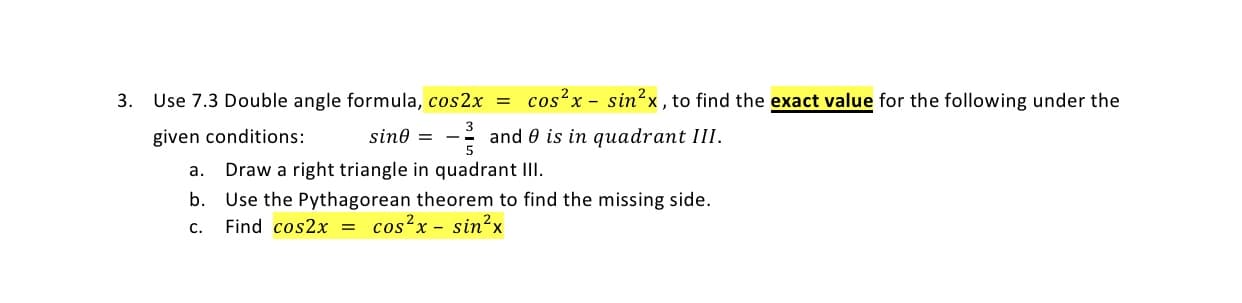 cos x - sin?x, to find the exact value for the following under the
- and e is in quadrant III.
Use 7.3 Double angle formula, cos2x =
given conditions:
Draw a right triangle in quadrant III.
b. Use the Pythagorean theorem to find the missing side.
Find cos2x = cos?x - sin?x
3.
sine =
a.
C.
