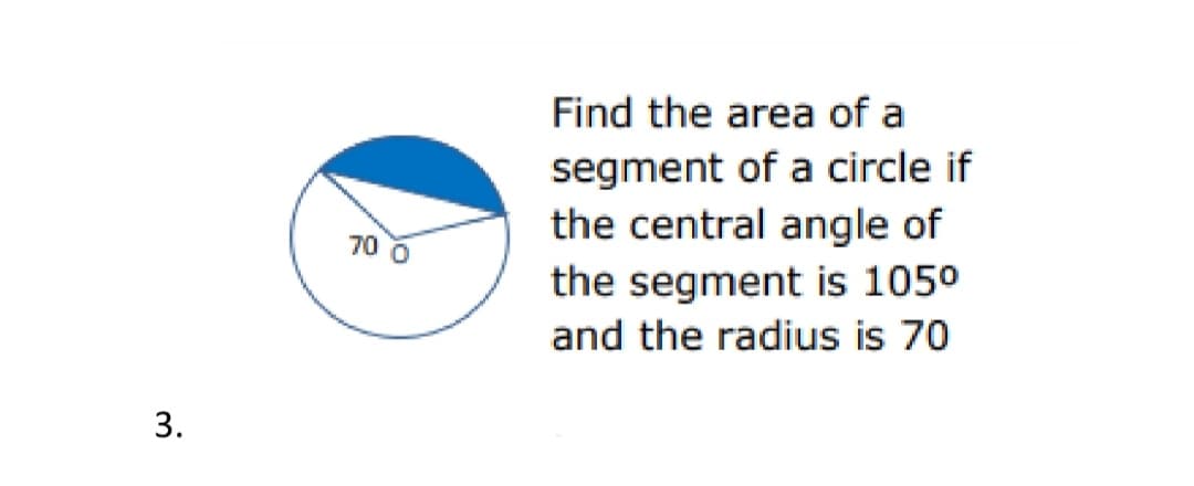 Find the area of a
segment of a circle if
the central angle of
70 0
the segment is 1050
and the radius is 70
3.
