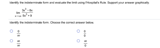 Identify the indeterminate form and evaluate the limit using l'Hospital's Rule. Support your answer graphically.
3x° - 8x
lim
Identify the indeterminate form. Choose the correct answer below.
olo 8 lo
O O
o18 8|8
