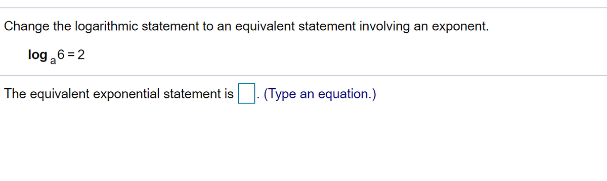 Change the logarithmic statement to an equivalent statement involving an exponent.
log 6 = 2
a
The equivalent exponential statement is. (Type an equation.)
