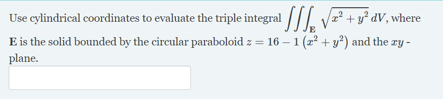 Use cylindrical coordinates to evaluate the triple integral |||
E is the solid bounded by the circular paraboloid z = 16 – 1 (x² + y?) and the xy -
plane.
,2
x² + y² dV, where
