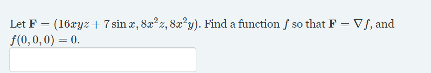 Let F
(16xyz + 7 sin x, 8x² z, 8x²y). Find a function f so that F
f(0,0, 0) = 0.
