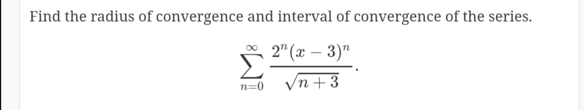 Find the radius of convergence and interval of convergence of the series.
* 2" (x – 3)"
n=0
'n +3
