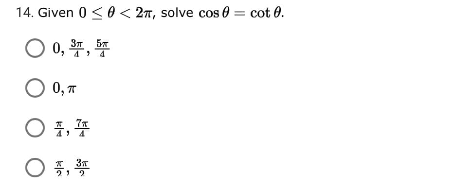 14. Given 0 < 0 < 2T, solve cos 0
cot 0.
O 0, ,
37
O 0, T
O 1, 4
